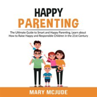Happy_Parenting__The_Ultimate_Guide_to_Smart_and_Happy_Parenting__Learn_about_How_to_Raise_Happy